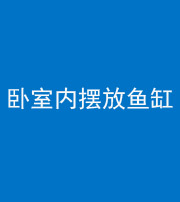 自贡阴阳风水化煞一百四十七——卧室内摆放鱼缸
